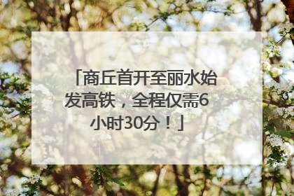 商丘首开至丽水始发高铁，全程仅需6小时30分！
