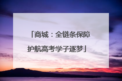 商城：全链条保障护航高考学子逐梦