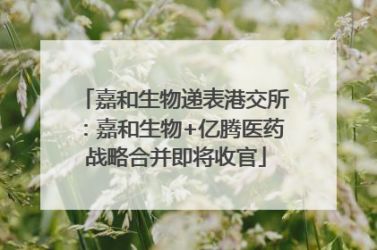 嘉和生物递表港交所：嘉和生物+亿腾医药战略合并即将收官