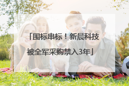 围标串标！新晨科技被全军采购禁入3年