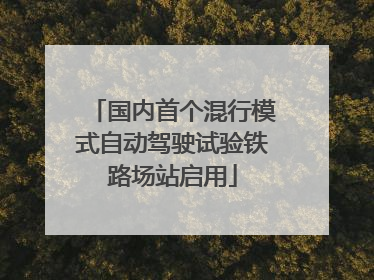 国内首个混行模式自动驾驶试验铁路场站启用
