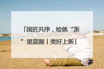 国匠共序，绘就“浙”里蓝图丨美好上新