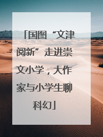 国图“文津阅新”走进崇文小学，大作家与小学生聊科幻