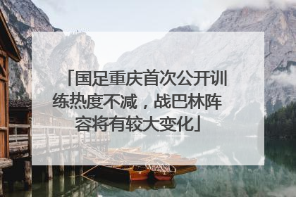 国足重庆首次公开训练热度不减，战巴林阵容将有较大变化
