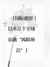 国际观察｜日本立于全球金融“风险前沿”