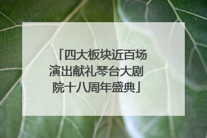 四大板块近百场演出献礼琴台大剧院十八周年盛典