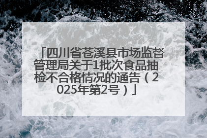 四川省苍溪县市场监督管理局关于1批次食品抽检不合格情况的通告（2025年第2号）
