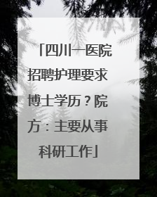 四川一医院招聘护理要求博士学历？院方：主要从事科研工作