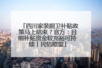 四川家装厨卫补贴政策马上结束？官方：目前补贴资金较充裕可持续丨民情瞭望