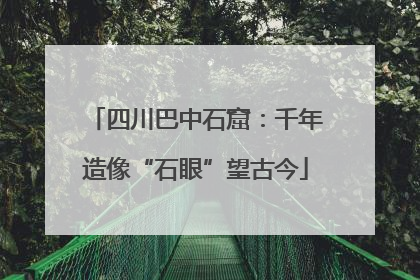 四川巴中石窟：千年造像“石眼”望古今