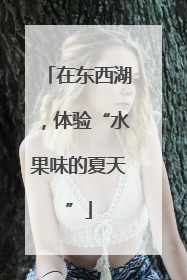 在东西湖，体验“水果味的夏天”