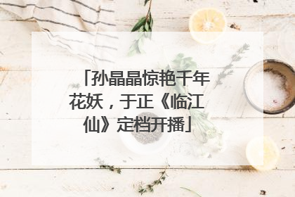 孙晶晶惊艳千年花妖，于正《临江仙》定档开播