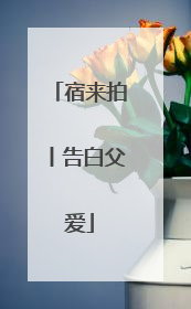 宿来拍丨告白父爱