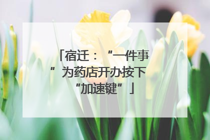 宿迁：“一件事”为药店开办按下“加速键”
