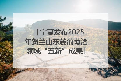 宁夏发布2025年贺兰山东麓葡萄酒领域“五新”成果