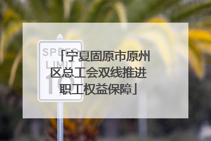 宁夏固原市原州区总工会双线推进职工权益保障