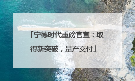 宁德时代重磅官宣：取得新突破，量产交付