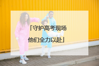 守护高考现场 他们全力以赴