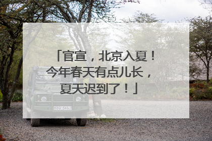 官宣，北京入夏！今年春天有点儿长，夏天迟到了！