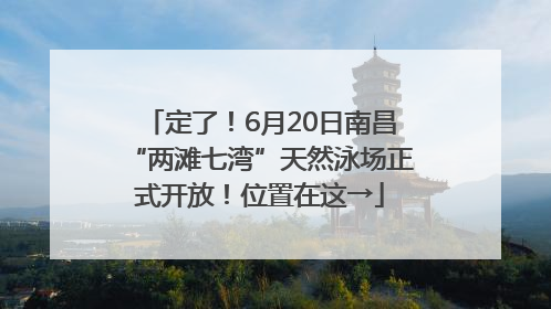 定了！6月20日南昌“两滩七湾”天然泳场正式开放！位置在这→