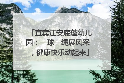宜宾江安底蓬幼儿园：一球一绳展风采，健康快乐动起来