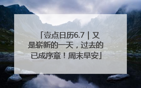壹点日历6.7｜又是崭新的一天，过去的已成序章！周末早安