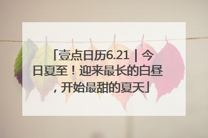 壹点日历6.21｜今日夏至！迎来最长的白昼，开始最甜的夏天