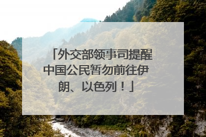 外交部领事司提醒中国公民暂勿前往伊朗、以色列！
