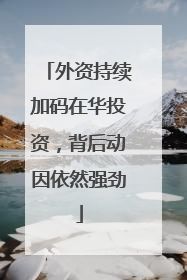 外资持续加码在华投资，背后动因依然强劲