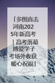 多图直击河南2025年新高考｜高考落幕 博爱学子考场外收获暖心祝福