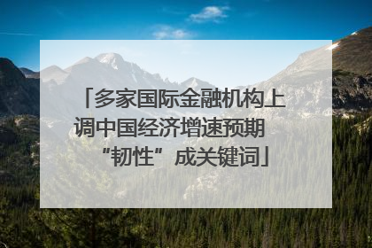 多家国际金融机构上调中国经济增速预期 “韧性”成关键词