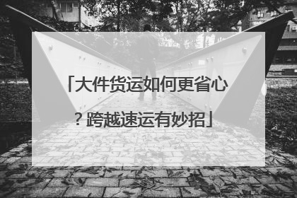 大件货运如何更省心？跨越速运有妙招