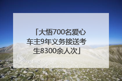 大悟700名爱心车主9年义务接送考生8300余人次