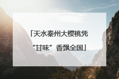 天水秦州大樱桃凭“甘味”香飘全国