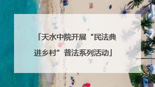 天水中院开展“民法典进乡村”普法系列活动