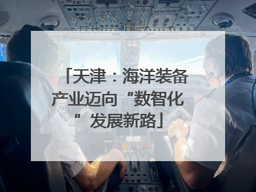 天津：海洋装备产业迈向“数智化”发展新路