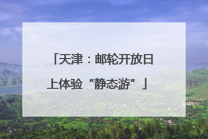天津：邮轮开放日上体验“静态游”