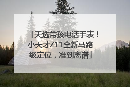 天选带孩电话手表！小天才Z11全新马路级定位，准到离谱