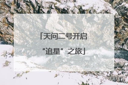 天问二号开启“追星”之旅