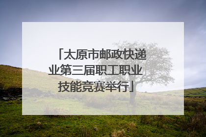 太原市邮政快递业第三届职工职业技能竞赛举行