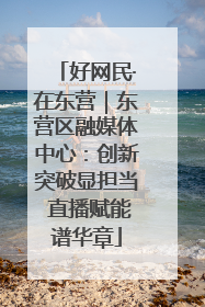 好网民·在东营｜东营区融媒体中心：创新突破显担当 直播赋能谱华章