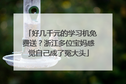 好几千元的学习机免费送？浙江多位宝妈感觉自己成了冤大头