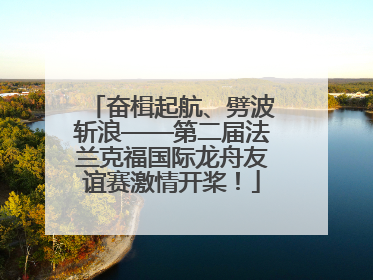 奋楫起航、劈波斩浪——第二届法兰克福国际龙舟友谊赛激情开桨！