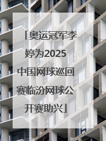奥运冠军李婷为2025中国网球巡回赛临汾网球公开赛助兴