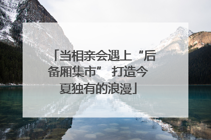 当相亲会遇上“后备厢集市” 打造今夏独有的浪漫
