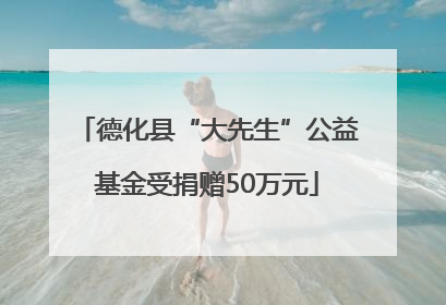 德化县“大先生”公益基金受捐赠50万元