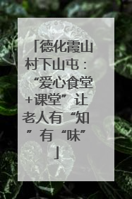 德化霞山村下山屯：“爱心食堂+课堂”让老人有“知”有“味”