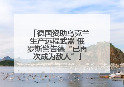 德国资助乌克兰生产远程武器 俄罗斯警告德“已再次成为敌人”