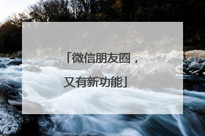 微信朋友圈，又有新功能
