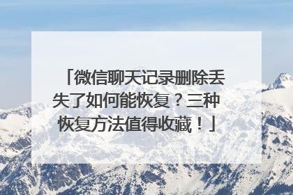 微信聊天记录删除丢失了如何能恢复？三种恢复方法值得收藏！